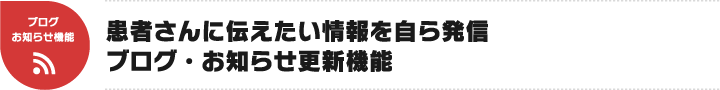 患者さんに伝えたい情報を自ら発信ブログ・お知らせ更新機能