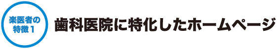 楽医者の特徴１ - 歯科医院に特化したホームページ